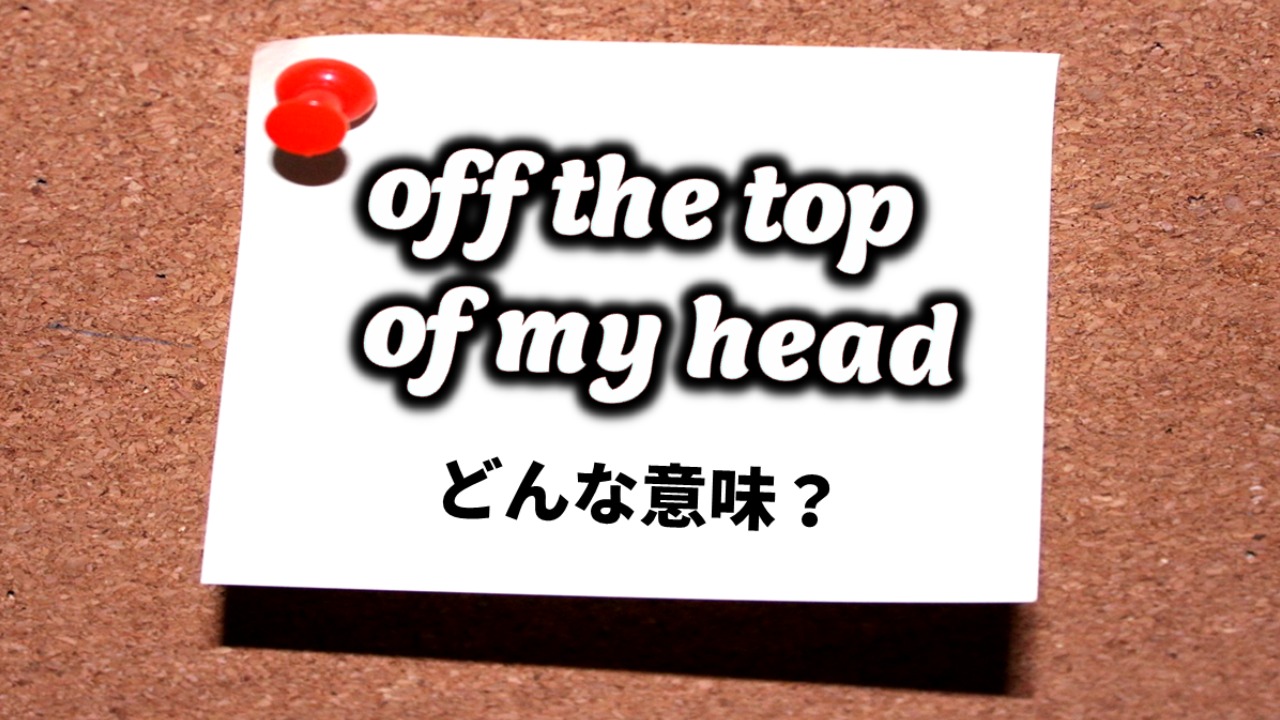 英会話】「off the top my head」ってどんな意味？（番場直之） - エキスパート Yahoo!ニュース