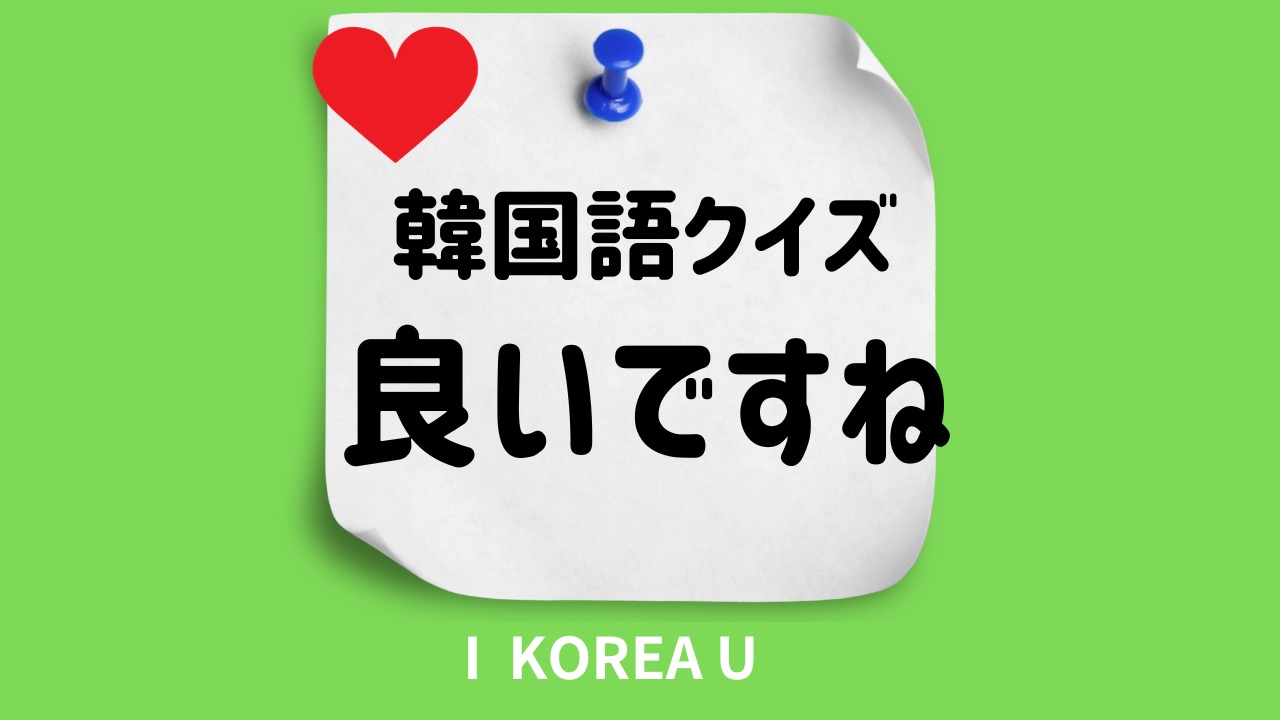 穴埋めクイズ】韓国語で「良いですね」ってなんていう？（I Korea U