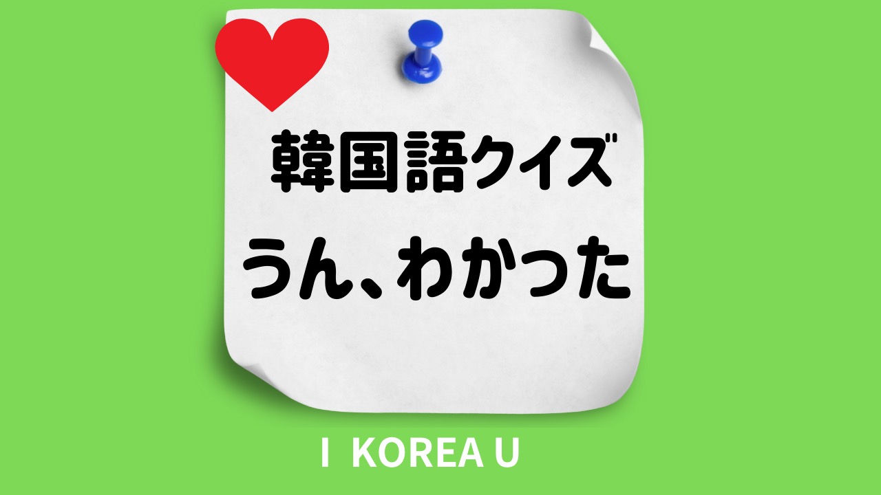 穴埋めクイズ】韓国語で「うん、わかった」ってなんていう？（I Korea