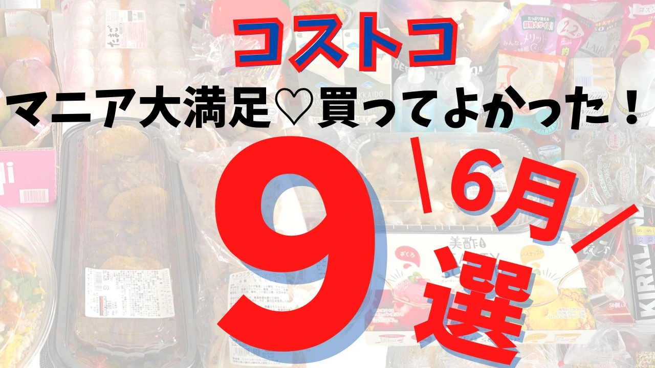 コストコマニアが厳選！６月に買ってよかった大満足商品まとめ９選