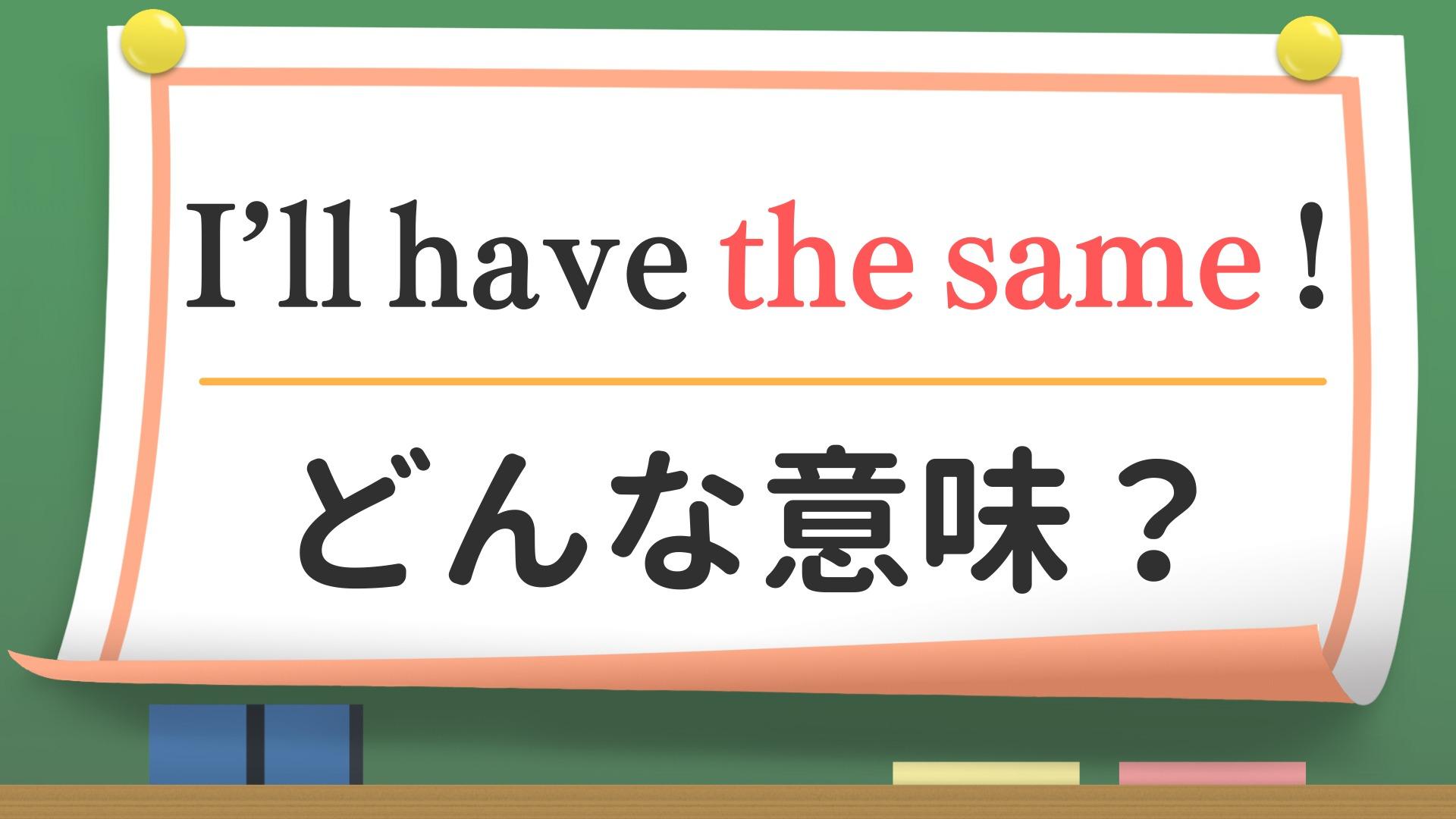 【英会話】「「i'll have the same !」ってどんな意味？