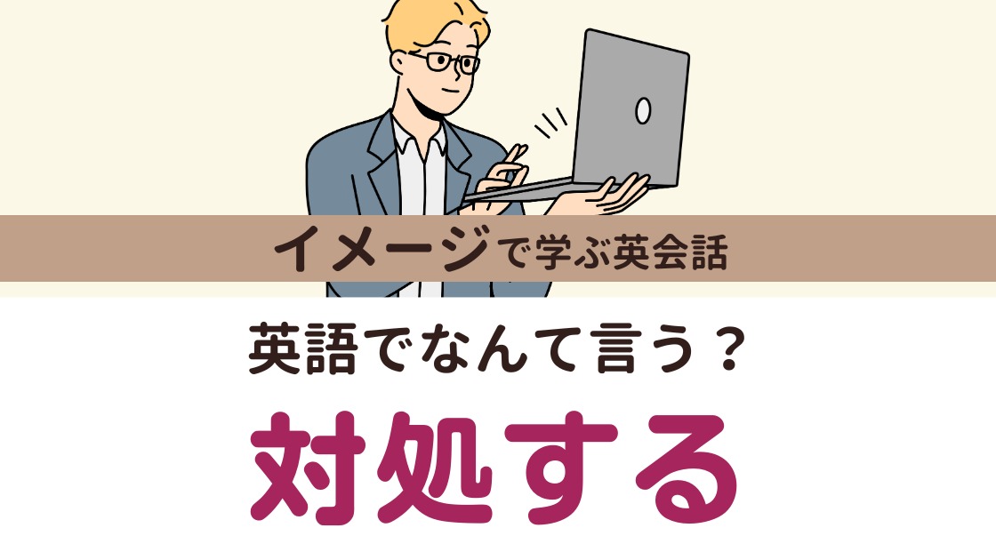 英会話】「対処する」英語でなんて言う？カタカナ英語から言えちゃう