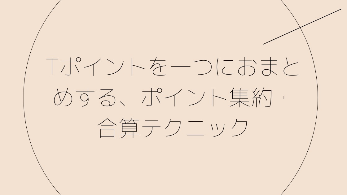 Tポイントを一つにおまとめする、ポイント集約・合算テクニック