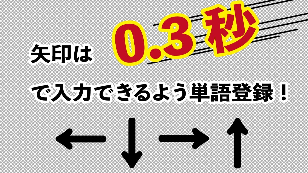 矢印は0.3秒で入力できるように単語登録しよう！（ヨス